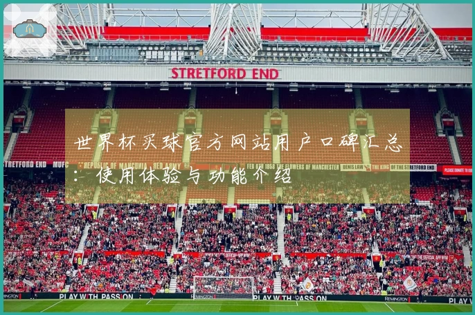 世界杯买球官方网站用户口碑汇总：使用体验与功能介绍