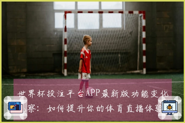 世界杯投注平台APP最新版功能变化观察:如何提升你的体育直播体验