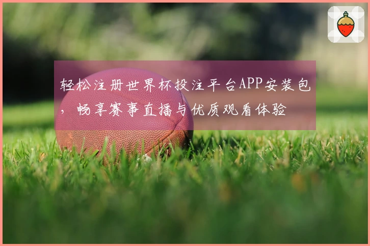 轻松注册世界杯投注平台APP安装包，畅享赛事直播与优质观看体验