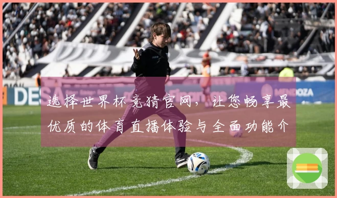 选择世界杯竞猜官网，让您畅享最优质的体育直播体验与全面功能介绍