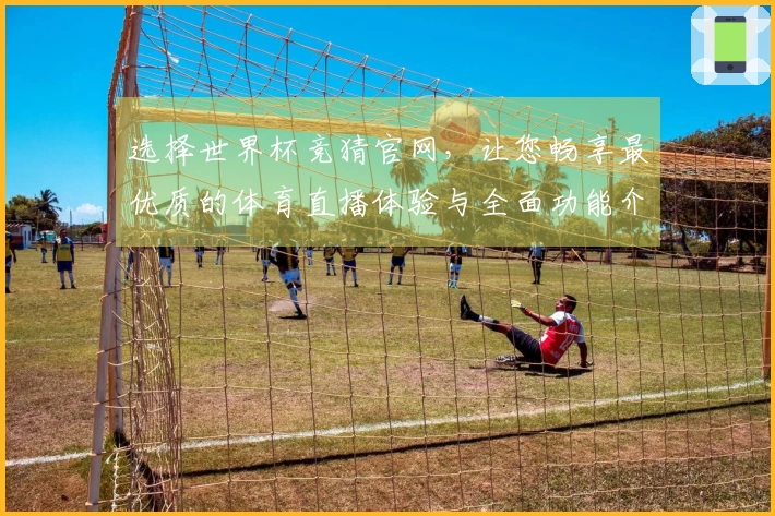 选择世界杯竞猜官网,让您畅享最优质的体育直播体验与全面功能介绍