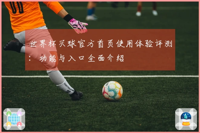 世界杯买球官方首页使用体验评测：功能与入口全面介绍
